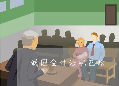 我國會計法規(guī)包括-我國會計法律制度主要包括